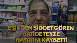 Eşinden şiddet gören Hatice Teyze hayatını kaybetti
